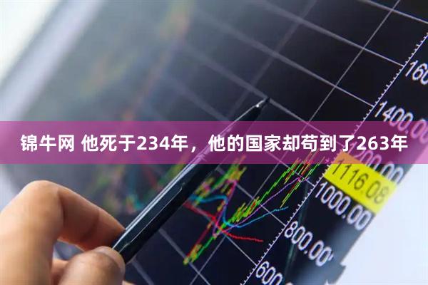 锦牛网 他死于234年，他的国家却苟到了263年