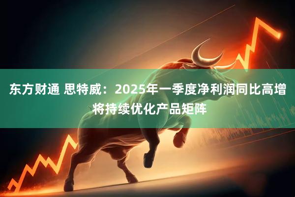东方财通 思特威：2025年一季度净利润同比高增 将持续优化产品矩阵