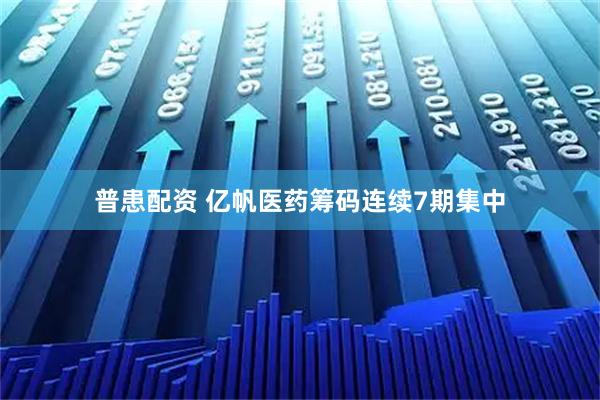 普患配资 亿帆医药筹码连续7期集中