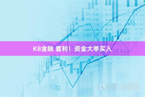K8金融 套利！资金大举买入