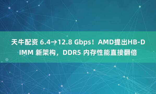 天牛配资 6.4→12.8 Gbps！AMD提出HB-DIMM 新架构，DDR5 内存性能直接翻倍