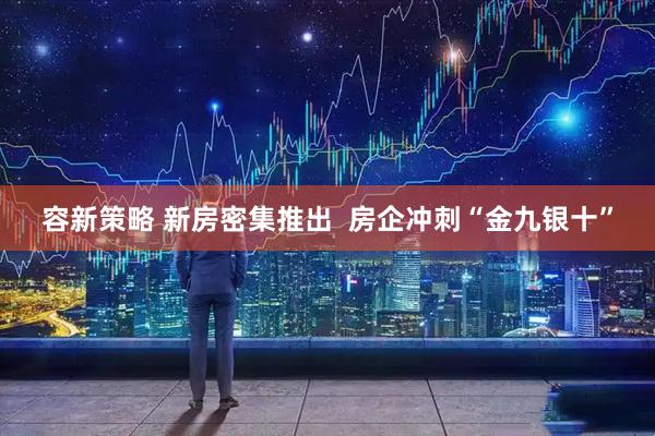 容新策略 新房密集推出  房企冲刺“金九银十”