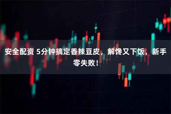 安全配资 5分钟搞定香辣豆皮，解馋又下饭，新手零失败！