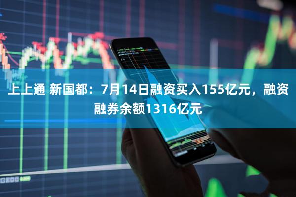 上上通 新国都：7月14日融资买入155亿元，融资融券余额1316亿元