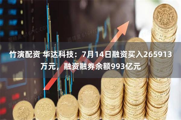 竹演配资 华达科技：7月14日融资买入265913万元，融资融券余额993亿元