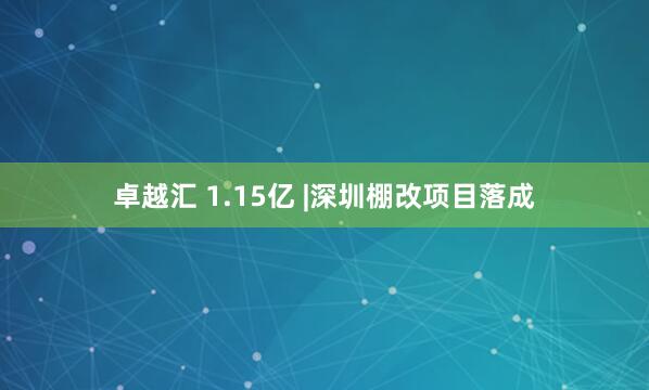 卓越汇 1.15亿 |深圳棚改项目落成