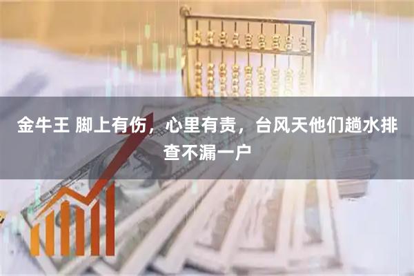 金牛王 脚上有伤，心里有责，台风天他们趟水排查不漏一户